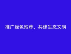 推广和谐绿色殡葬，共建生态文明